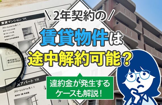 2年契約の賃貸物件は途中解約可能？違約金が発生するケースも解説！ 2024.04.30