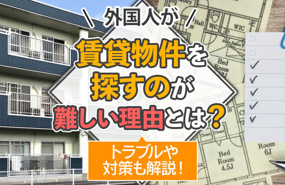 外国人が賃貸物件を探すのが難しい理由とは？トラブルや対策も解説！