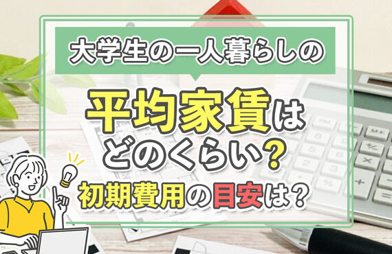 大学生の一人暮らしの平均家賃はどのくらい？初期費用の目安は？