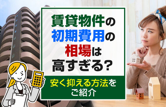賃貸物件の初期費用の相場は高すぎる？安く抑える方法をご紹介